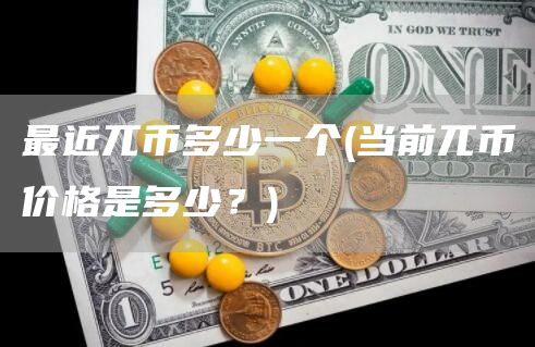 最近兀币多少一个 - 当前兀币价格是多少？